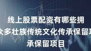 线上股票配资有哪些拥有众多壮族传统文化传承保留项目