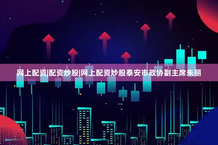 网上配资|配资炒股|网上配资炒股泰安市政协副主席朱丽