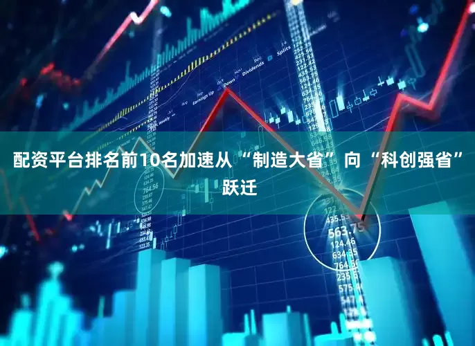 配资平台排名前10名加速从 “制造大省” 向 “科创强省” 跃迁