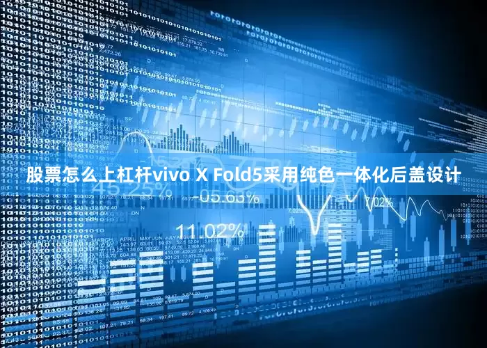 股票怎么上杠杆vivo X Fold5采用纯色一体化后盖设计