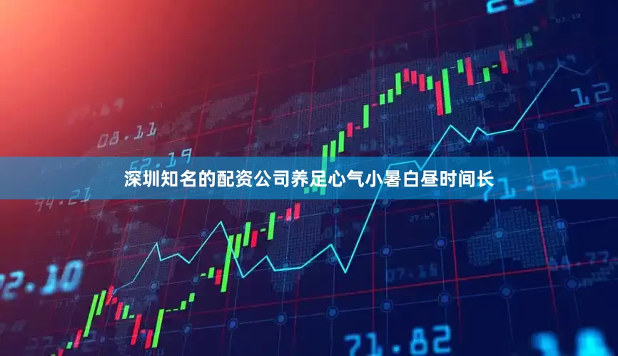 深圳知名的配资公司养足心气小暑白昼时间长