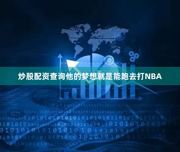 炒股配资查询他的梦想就是能跑去打NBA