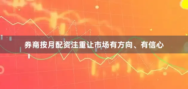 券商按月配资注重让市场有方向、有信心
