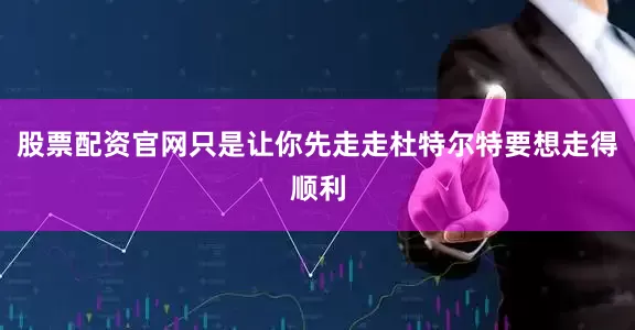 股票配资官网只是让你先走走杜特尔特要想走得顺利