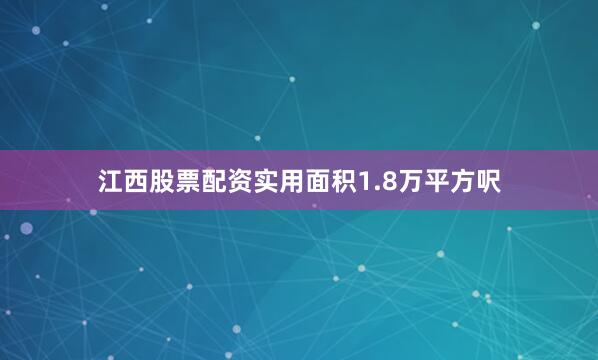江西股票配资实用面积1.8万平方呎