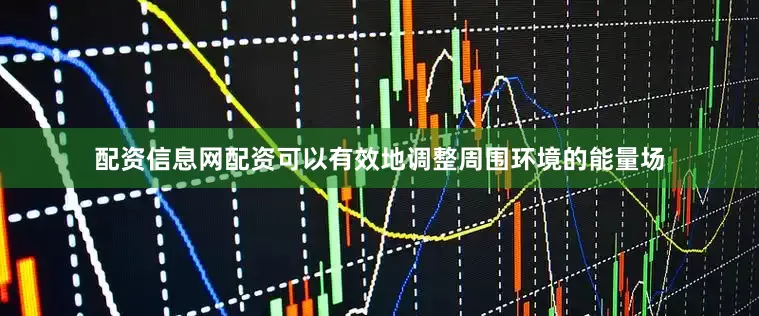 配资信息网配资可以有效地调整周围环境的能量场