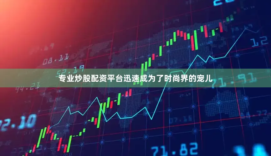 专业炒股配资平台迅速成为了时尚界的宠儿