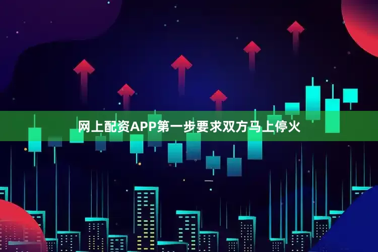 网上配资APP第一步要求双方马上停火