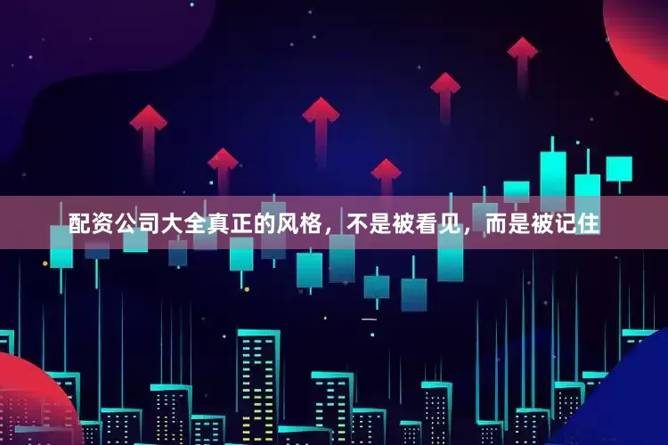 配资公司大全真正的风格，不是被看见，而是被记住