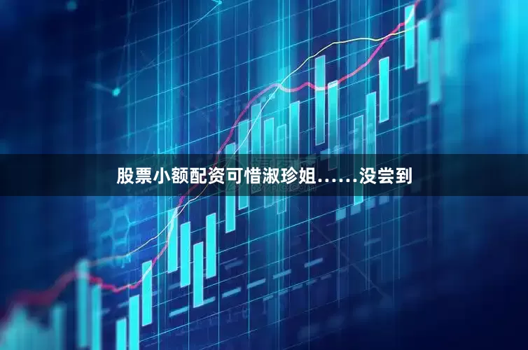 股票小额配资可惜淑珍姐……没尝到