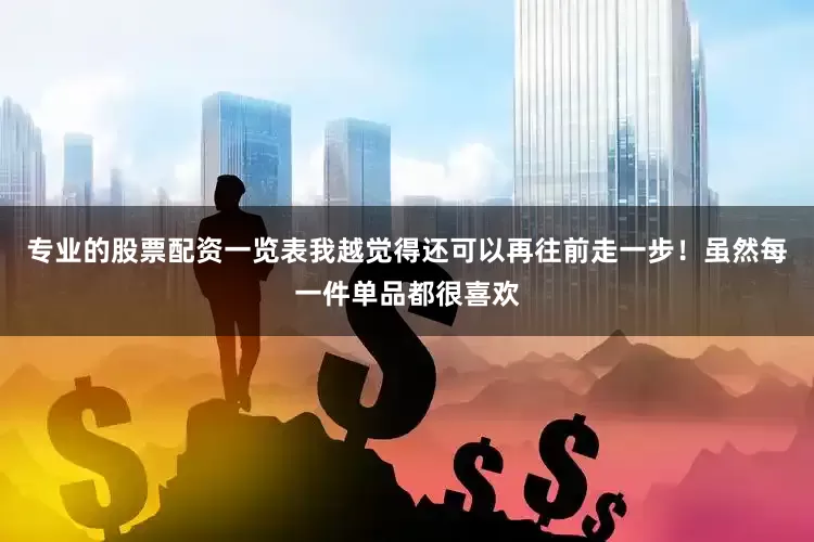 专业的股票配资一览表我越觉得还可以再往前走一步！虽然每一件单品都很喜欢