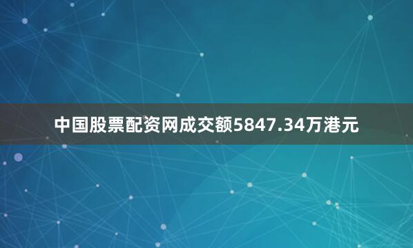 中国股票配资网成交额5847.34万港元