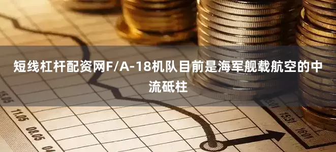 短线杠杆配资网F/A-18机队目前是海军舰载航空的中流砥柱