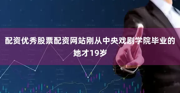 配资优秀股票配资网站刚从中央戏剧学院毕业的她才19岁
