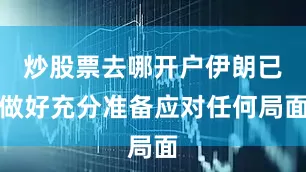 炒股票去哪开户伊朗已做好充分准备应对任何局面