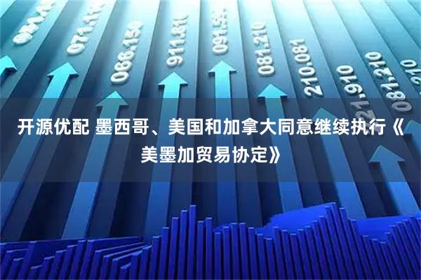 开源优配 墨西哥、美国和加拿大同意继续执行《美墨加贸易协定》