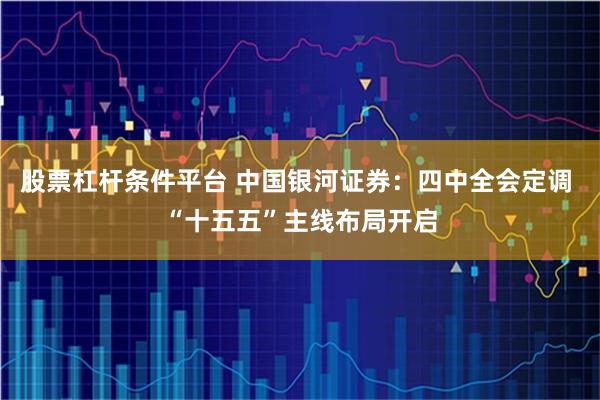 股票杠杆条件平台 中国银河证券：四中全会定调 “十五五”主线布局开启