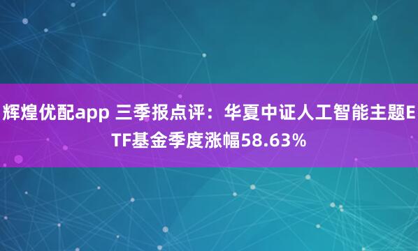 辉煌优配app 三季报点评：华夏中证人工智能主题ETF基金季度涨幅58.63%