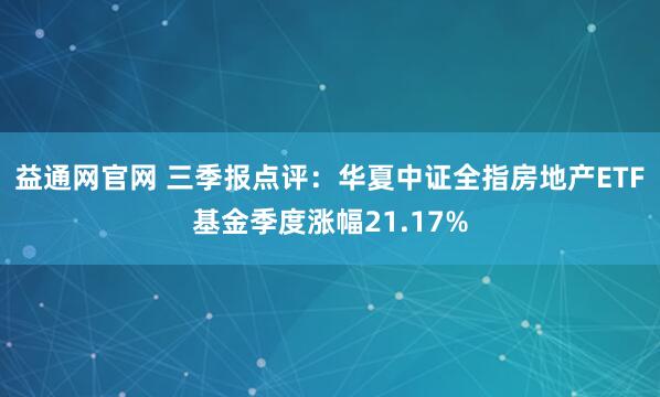 益通网官网 三季报点评：华夏中证全指房地产ETF基金季度涨幅21.17%