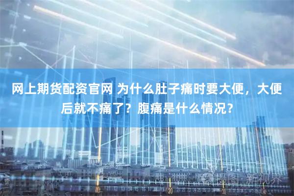 网上期货配资官网 为什么肚子痛时要大便，大便后就不痛了？腹痛是什么情况？